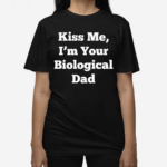 Kiss Me Im Your Biological Dad Shirt