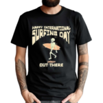 Happy International Surfing Day Loindaflow Out There Shirt