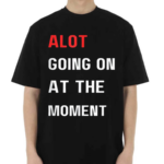 Alot Going On At The Moment Shirt