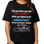 Did You Know You Had A Fart Problem Before You Signed Up For Submarines We Can’t Open A Window You Know Shirt