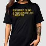 Death Is Only The End If You Assume The Story Is About You Shirt