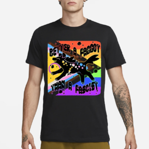 Better A Faggot Than A Fascist Pride Shirt