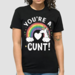 You Are A Cunt Unicorn Shirt