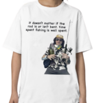 It Doesnt Matter If The Rod Is Or Isnt Bent Time Spent Fishing Is Well Spent Shirt