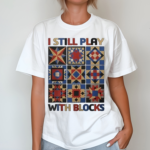 I Still Play With Blocks Shirt