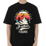 Mountain It’s Not A Dad Bod It’s A Father Figure Shirt