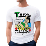 T Is For Thot Daughter Shirt