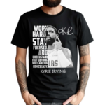 Kyrie Irving Work Hard Stay Focused And Understand That Nothing Worth Achieving Comes Easy Shirt