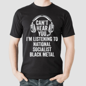 Cant Hear You Im Listening To National Socialist Black Metal Shirt