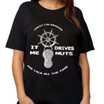 Crist Calabasas It Me Drives Nuts We Talk All The Time Shirt