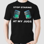 Stop Staring At My Jugs Shirt