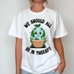 We Would All Be In Therapy Shirt