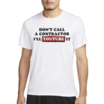 Don’t Call A Contractor I’ll Youtube It Shirt