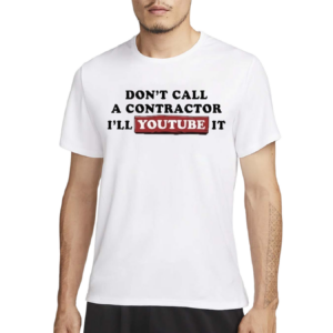 Don’t Call A Contractor I’ll Youtube It Shirt