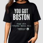 You Got Boston Finals 2024 Tdiarden Boston Mass Arbella Shirt