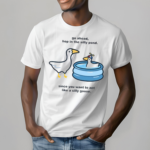 Duck Go Ahead Hop In The Silly Pond Since You Want To Act Like A Silly Goose New Shirt