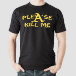 Please Kill Me Shirt