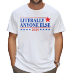 Literally Anyone Else 2024 Shirt