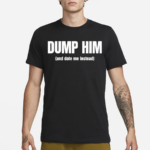 Dump Him And Date Me Instead Shirt