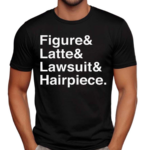 Figure And Latte And Lawsuit And Hairpiece Shirt