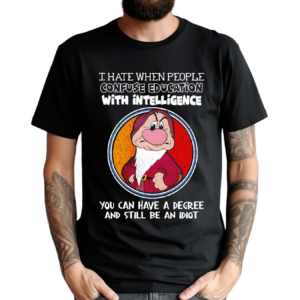 Grumpy I Hate When People Confuse Education With Intelligence You Can Have A Degree And Still Be An Idiot Shirt