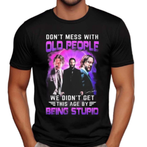 John Wick Don’t Mess With Old People John Wick We Didn’t Get This Age By Being Stupid Signature Shirt