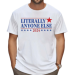 Literally Anyone Else 2024 Shirt