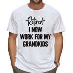 Retired I Now Work For My Grandkids Shirt