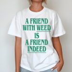 A Friend With Weed Is Friend Indeed Shirt