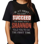 If At First You Don't Succeed Try Doing What Shannon Told You To Do The First Time Shirt