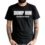 Dump Him And Date Me Instead Shirt