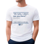 Oh Hello I Didn’t See You There I Have Failed To Avoid You Very British Problems Shirt