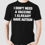 I Don’t Need A Vaccine I Already Have Autism Shirt