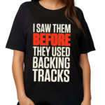 I Saw Them Before They Used Backing Tracks Shirt