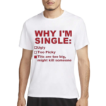 Why I Am Single Ugly Too Picky Tits Are Too Big Shirt