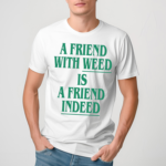 A Friend With Weed Is Friend Indeed Shirt