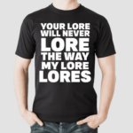 Your Lore Will Never Lore The Way My Lore Lores Shirt