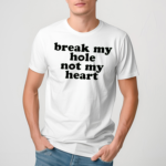 Break My Hole Not My Heart Shirt