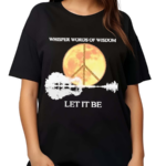 Whisper Words Of Wisdom Let It Be Shirt