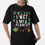 I Wet My Plants Gardener Lover Watering Garden Shirt