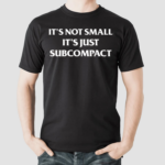 Its Not Small Its Just Subcompact Shirt