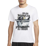 Racoon Splash Splash Your Opinion Is Trash 2024 Shirt