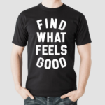 Find What Feels Good Shirt