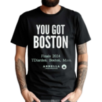 You Got Boston Finals 2024 Tdiarden Boston Mass Arbella Shirt