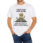 Wizard Of Barge I Gotta Got That Dog In Me And He’s Ready For A Little Walk Shirt