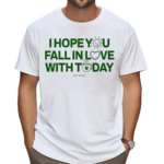 I Hope You Fall In Love With Today Shirt