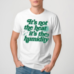 Its Not The Heat It’s The Humidity Shirt