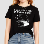 I Can Hear You In Every Song Shirt