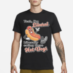 Yeah I’m Liberal Liberally Eating These Hot Dogs Shirt