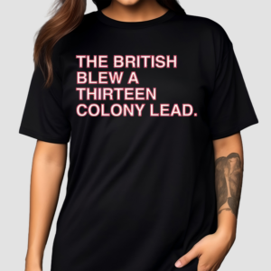 The British Blew a Thirteen Colony Lead Shirt